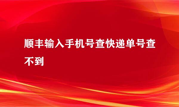顺丰输入手机号查快递单号查不到