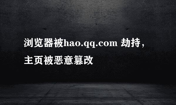 浏览器被hao.qq.com 劫持，主页被恶意篡改
