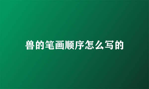 兽的笔画顺序怎么写的