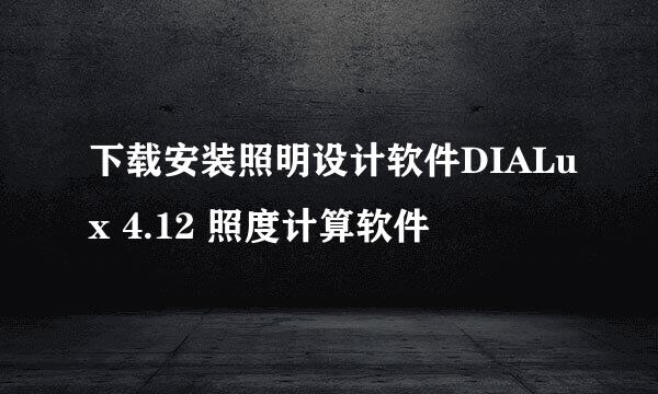 下载安装照明设计软件DIALux 4.12 照度计算软件