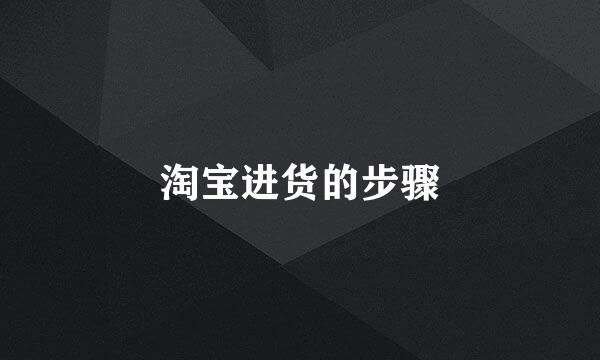 淘宝进货的步骤