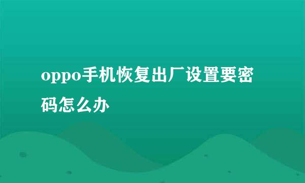 oppo手机恢复出厂设置要密码怎么办