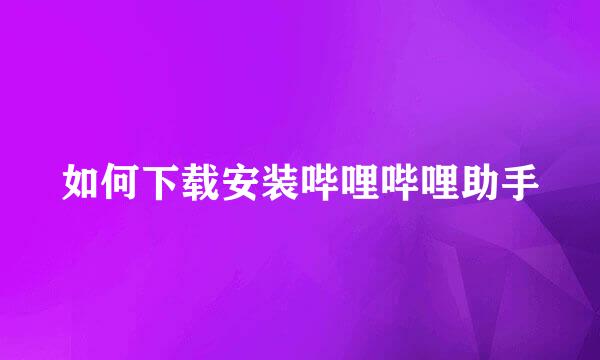 如何下载安装哔哩哔哩助手