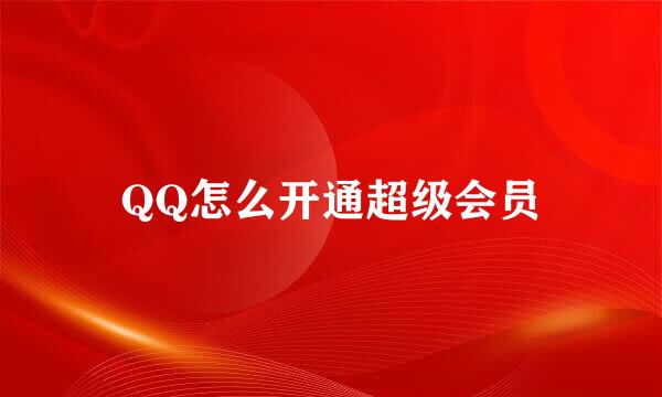 QQ怎么开通超级会员