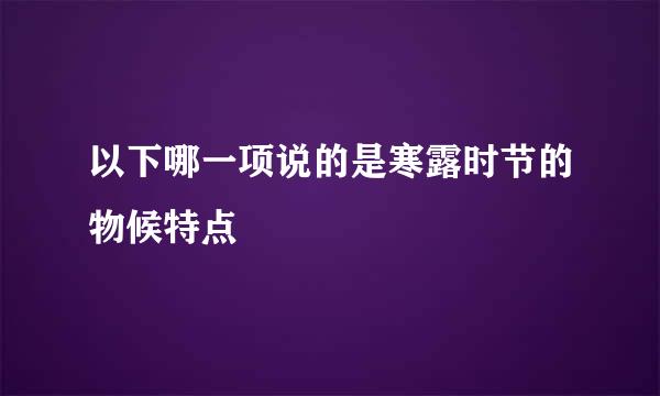 以下哪一项说的是寒露时节的物候特点