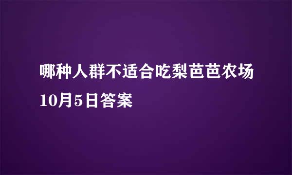 哪种人群不适合吃梨芭芭农场10月5日答案