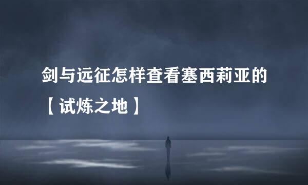 剑与远征怎样查看塞西莉亚的【试炼之地】