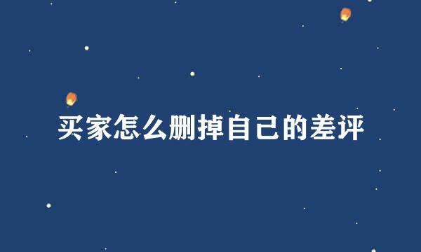 买家怎么删掉自己的差评