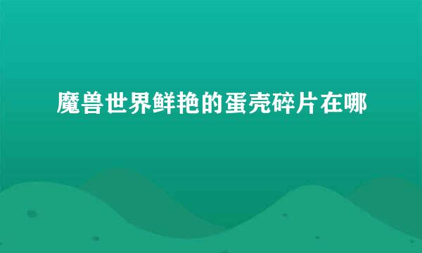 魔兽世界鲜艳的蛋壳碎片在哪