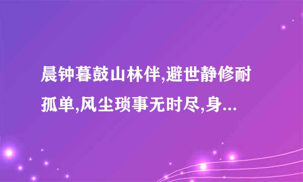 晨钟暮鼓山林伴,避世静修耐孤单,风尘琐事无时尽,身入空门由万般