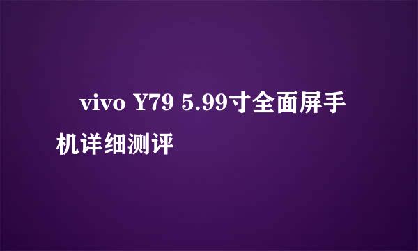 ​vivo Y79 5.99寸全面屏手机详细测评