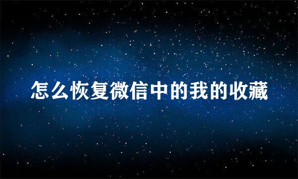 怎么恢复微信中的我的收藏