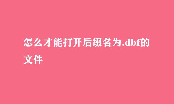 怎么才能打开后缀名为.dbf的文件