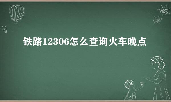 铁路12306怎么查询火车晚点