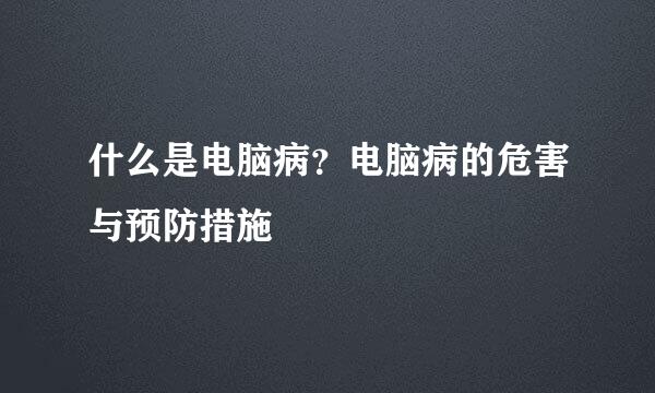 什么是电脑病?电脑病的危害与预防措施