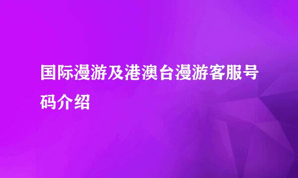 国际漫游及港澳台漫游客服号码介绍