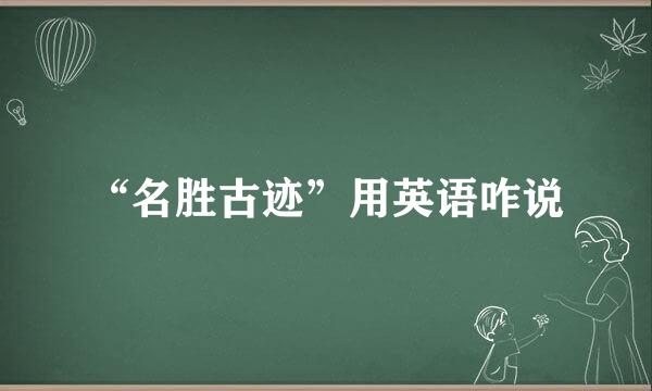 “名胜古迹”用英语咋说