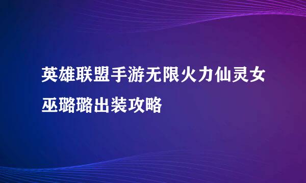 英雄联盟手游无限火力仙灵女巫璐璐出装攻略