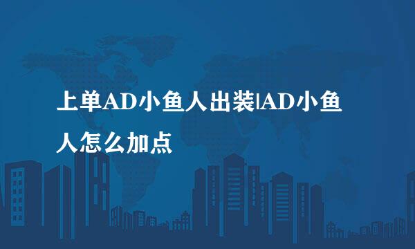 上单AD小鱼人出装|AD小鱼人怎么加点