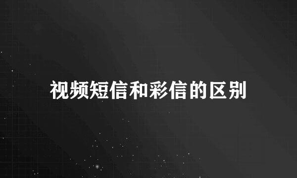 视频短信和彩信的区别