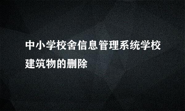 中小学校舍信息管理系统学校建筑物的删除