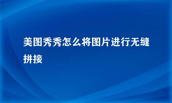 美图秀秀怎么将图片进行无缝拼接