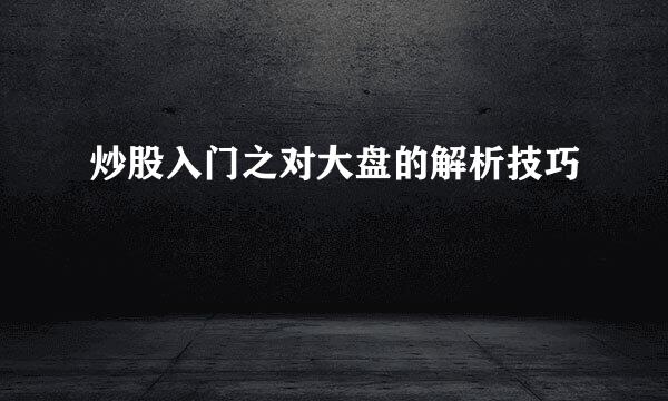 炒股入门之对大盘的解析技巧