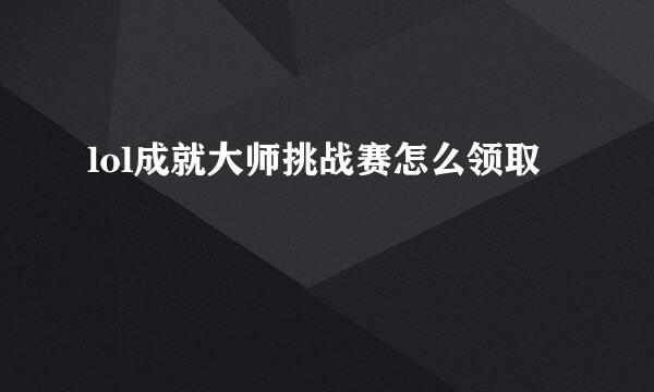 lol成就大师挑战赛怎么领取