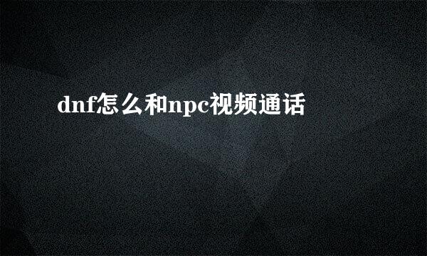 dnf怎么和npc视频通话