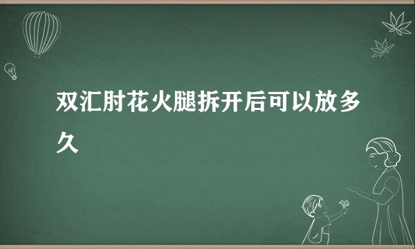 双汇肘花火腿拆开后可以放多久