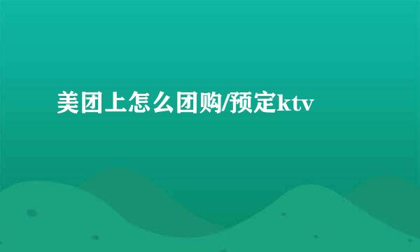 美团上怎么团购/预定ktv
