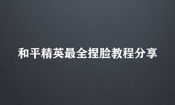 和平精英最全捏脸教程分享