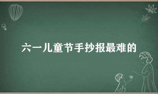 六一儿童节手抄报最难的