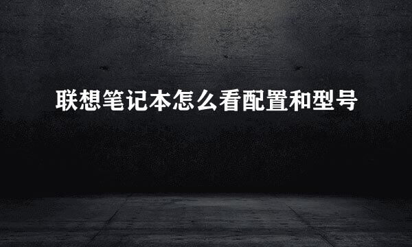 联想笔记本怎么看配置和型号