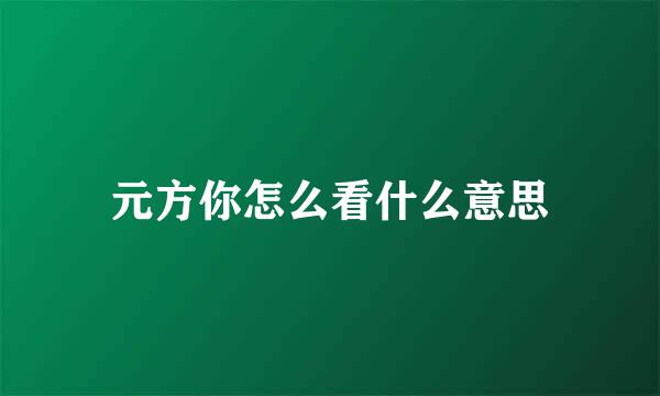 元方你怎么看什么意思