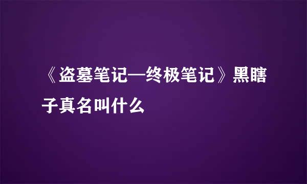 《盗墓笔记—终极笔记》黑瞎子真名叫什么