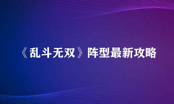 《乱斗无双》阵型最新攻略