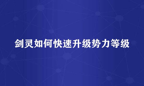 剑灵如何快速升级势力等级