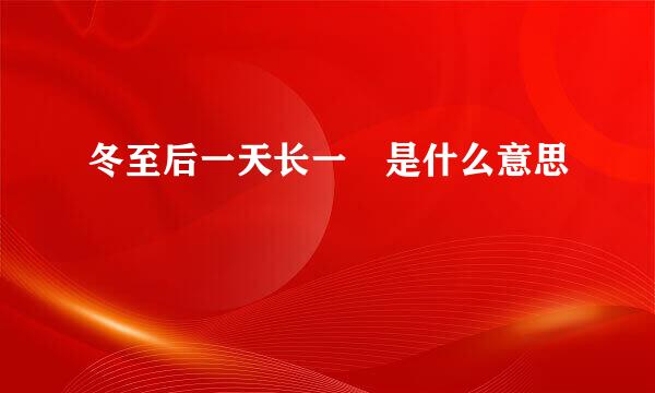 冬至后一天长一尅是什么意思