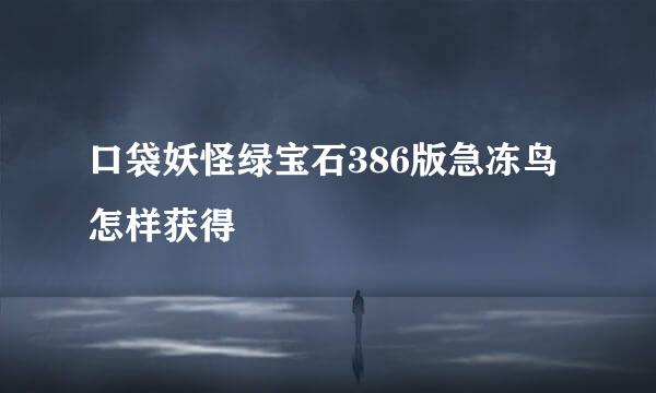 口袋妖怪绿宝石386版急冻鸟怎样获得