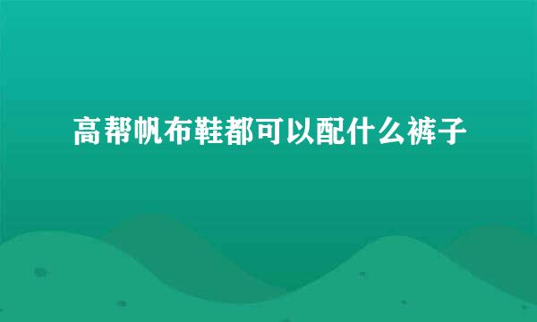 高帮帆布鞋都可以配什么裤子