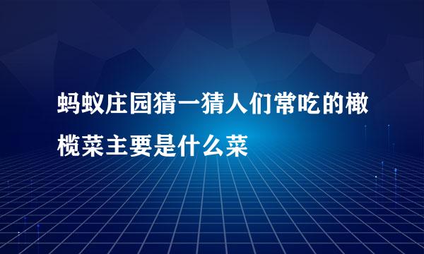 蚂蚁庄园猜一猜人们常吃的橄榄菜主要是什么菜