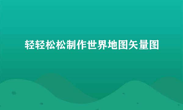 轻轻松松制作世界地图矢量图
