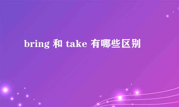 bring 和 take 有哪些区别