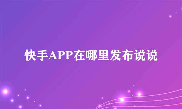 快手APP在哪里发布说说