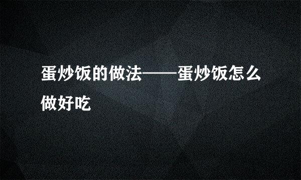 蛋炒饭的做法——蛋炒饭怎么做好吃