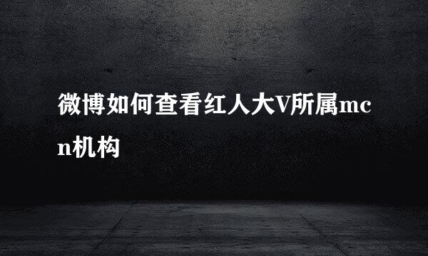 微博如何查看红人大V所属mcn机构
