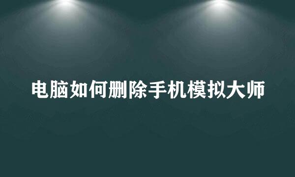 电脑如何删除手机模拟大师