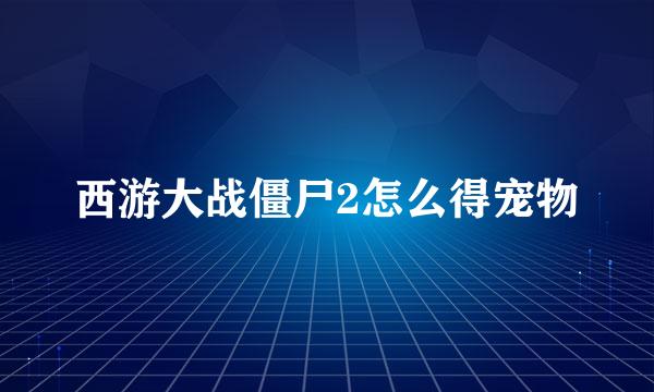 西游大战僵尸2怎么得宠物