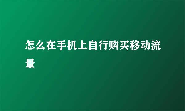 怎么在手机上自行购买移动流量